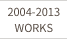2004-2013 WORKS